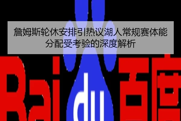 詹姆斯轮休安排引热议湖人常规赛体能分配受考验的深度解析