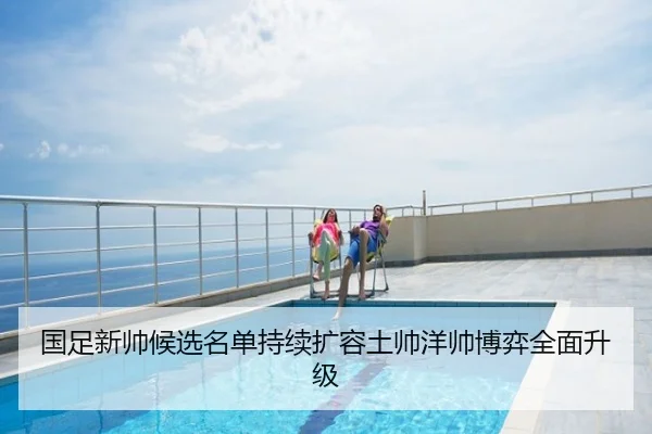 国足新帅候选名单持续扩容土帅洋帅博弈全面升级